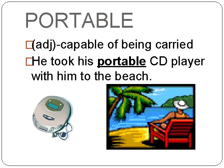 PORTABLE �(adj)-capable of being carried �He took his portable CD player with him to