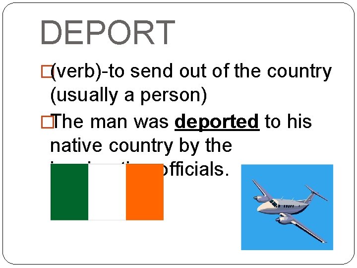 DEPORT �(verb)-to send out of the country (usually a person) �The man was deported