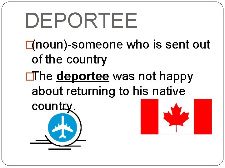DEPORTEE �(noun)-someone who is sent out of the country �The deportee was not happy