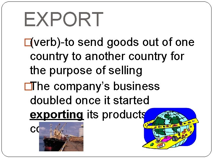 EXPORT �(verb)-to send goods out of one country to another country for the purpose