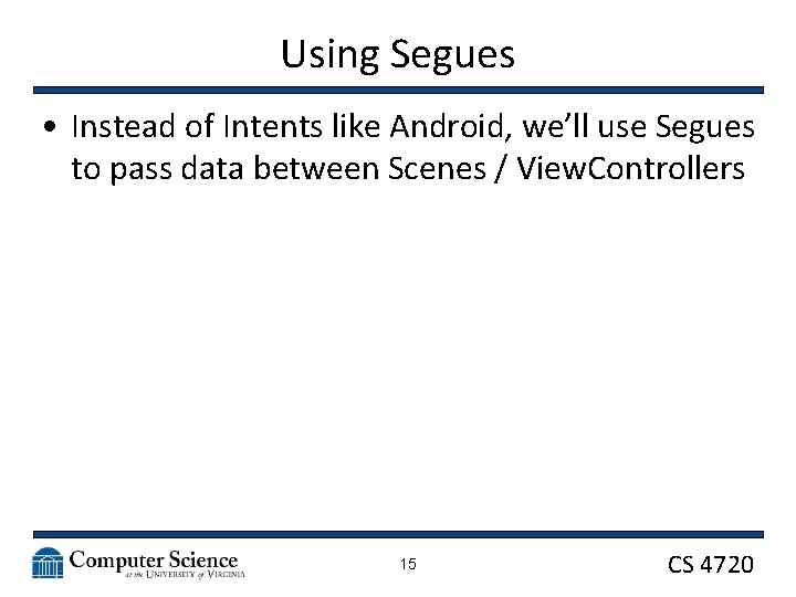 Using Segues • Instead of Intents like Android, we’ll use Segues to pass data