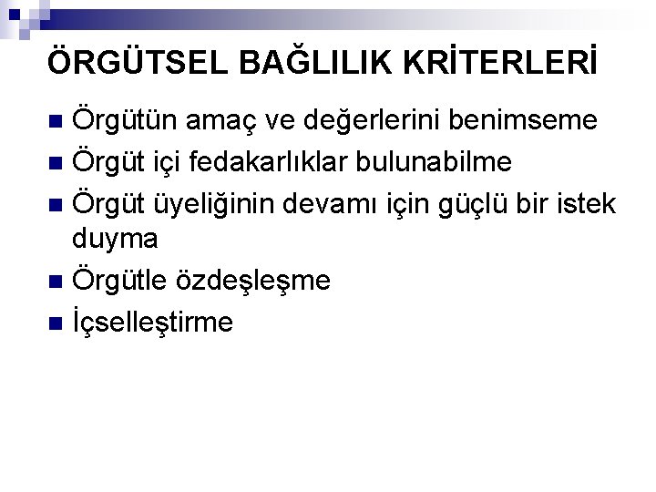 ÖRGÜTSEL BAĞLILIK KRİTERLERİ Örgütün amaç ve değerlerini benimseme n Örgüt içi fedakarlıklar bulunabilme n