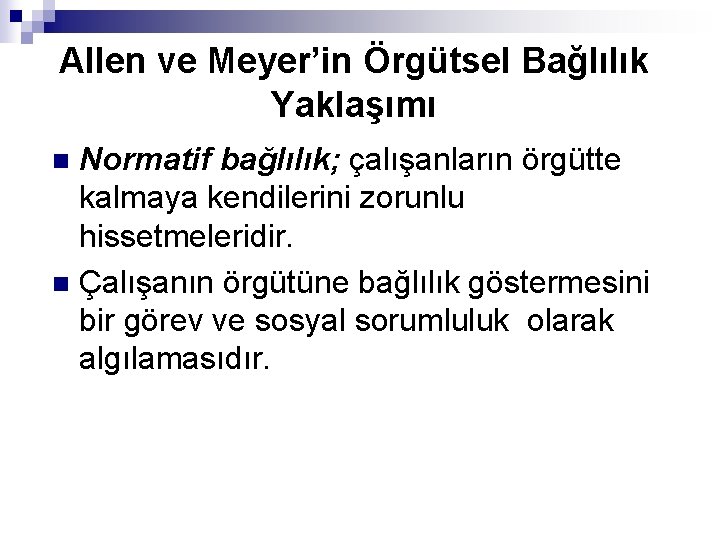 Allen ve Meyer’in Örgütsel Bağlılık Yaklaşımı Normatif bağlılık; çalışanların örgütte kalmaya kendilerini zorunlu hissetmeleridir.