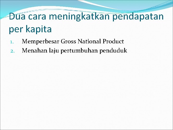 Dua cara meningkatkan pendapatan per kapita 1. 2. Memperbesar Gross National Product Menahan laju