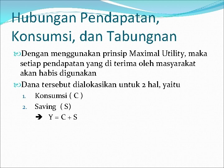 Hubungan Pendapatan, Konsumsi, dan Tabungnan Dengan menggunakan prinsip Maximal Utility, maka setiap pendapatan yang