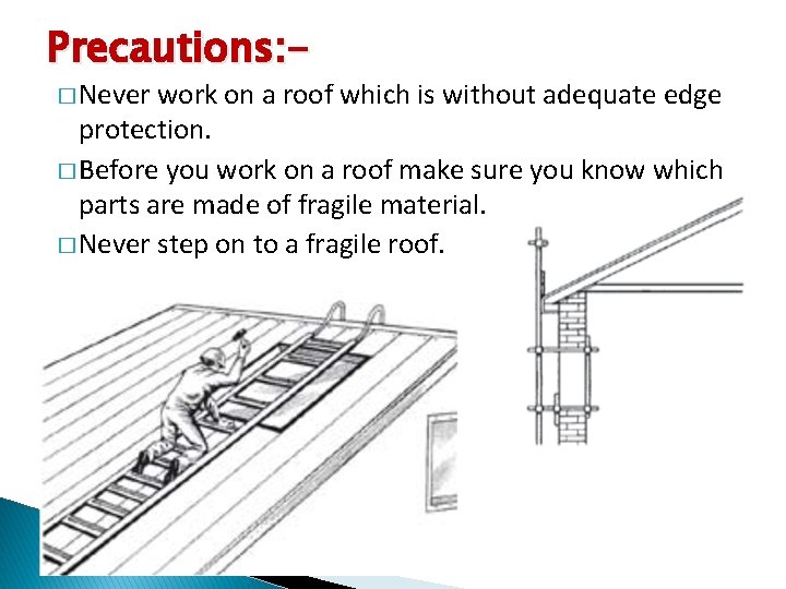Precautions: � Never work on a roof which is without adequate edge protection. �
