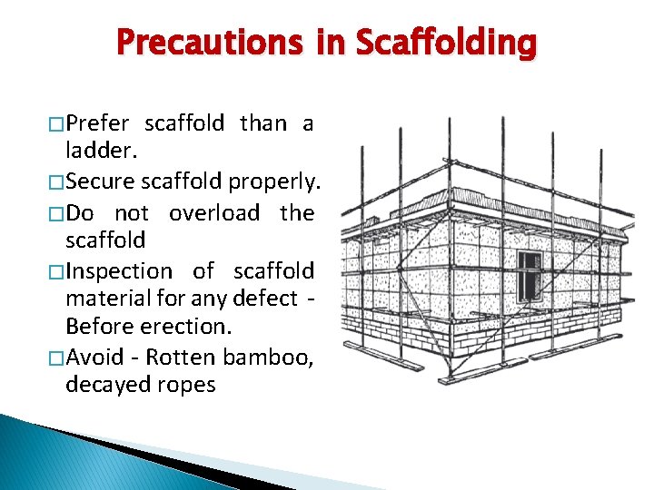 Precautions in Scaffolding � Prefer scaffold than a ladder. � Secure scaffold properly. �