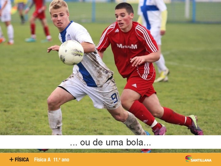 . . . ou de uma bola. . . 