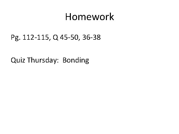 Homework Pg. 112 -115, Q 45 -50, 36 -38 Quiz Thursday: Bonding 