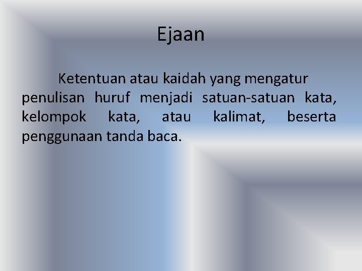 Ejaan Ketentuan atau kaidah yang mengatur penulisan huruf menjadi satuan-satuan kata, kelompok kata, atau