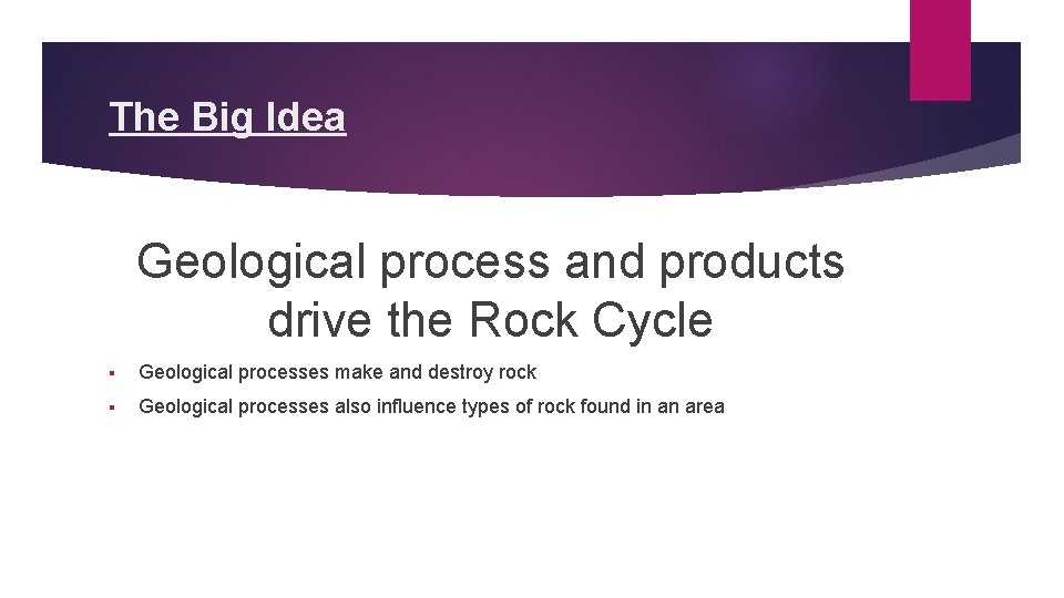 The Big Idea Geological process and products drive the Rock Cycle § Geological processes