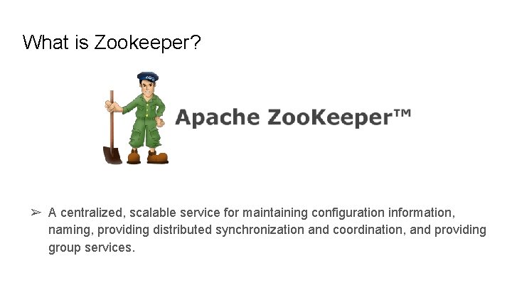 What is Zookeeper? ➢ A centralized, scalable service for maintaining configuration information, naming, providing What is Zookeeper? ➢ A centralized, scalable service for maintaining configuration information, naming, providing