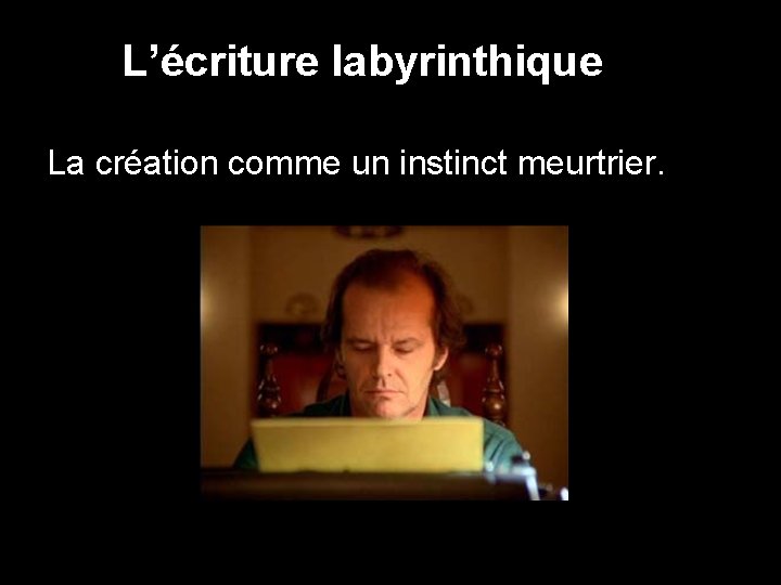 L’écriture labyrinthique La création comme un instinct meurtrier. 