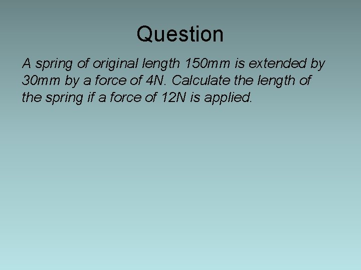 Question A spring of original length 150 mm is extended by 30 mm by