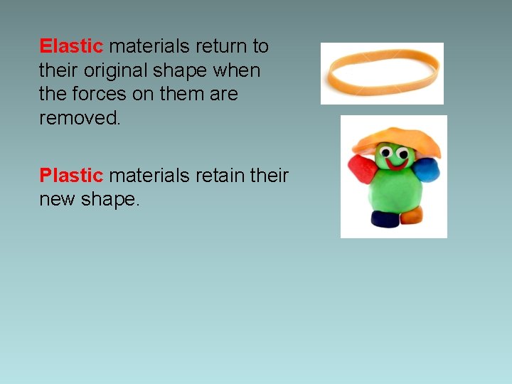 Elastic materials return to their original shape when the forces on them are removed.