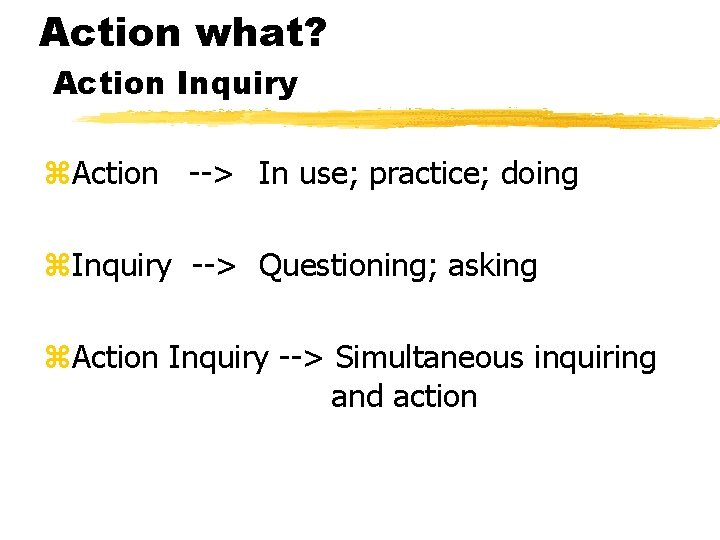 Action what? Action Inquiry z. Action --> In use; practice; doing z. Inquiry -->