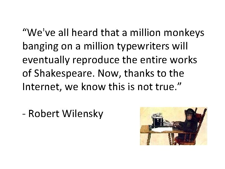 “We've all heard that a million monkeys banging on a million typewriters will eventually