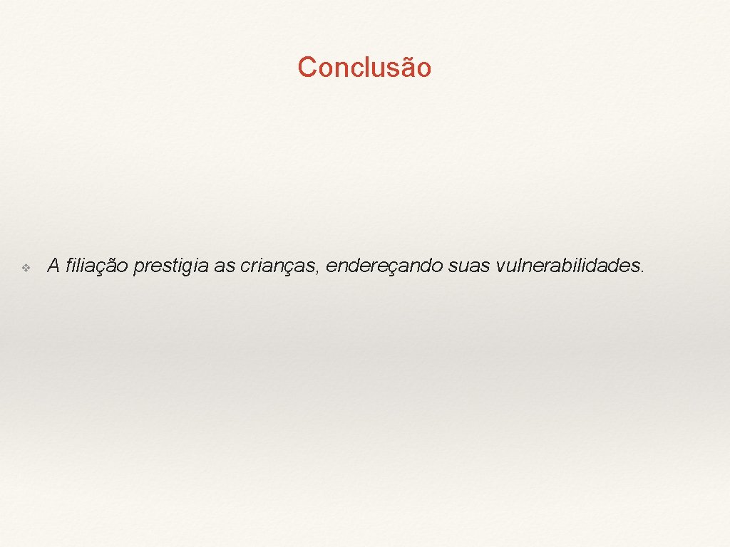Conclusão ❖ A filiação prestigia as crianças, endereçando suas vulnerabilidades. 