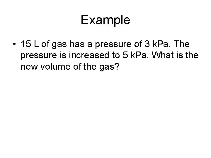 Example • 15 L of gas has a pressure of 3 k. Pa. The Example • 15 L of gas has a pressure of 3 k. Pa. The