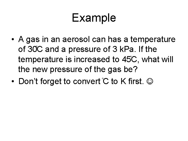 Example • A gas in an aerosol can has a temperature of 30 C