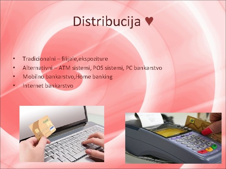 Distribucija ♥ • • Tradicionalni – filijale, ekspoziture Alternativni – ATM sistemi, POS sistemi,