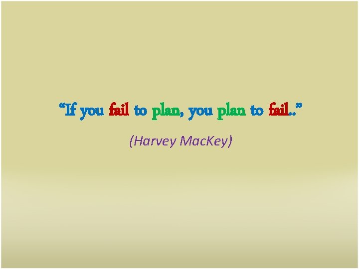 “If you fail to plan, you plan to fail. . ” (Harvey Mac. Key)