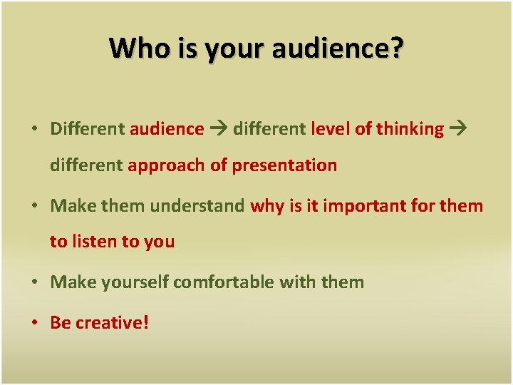 Who is your audience? • Different audience different level of thinking different approach of
