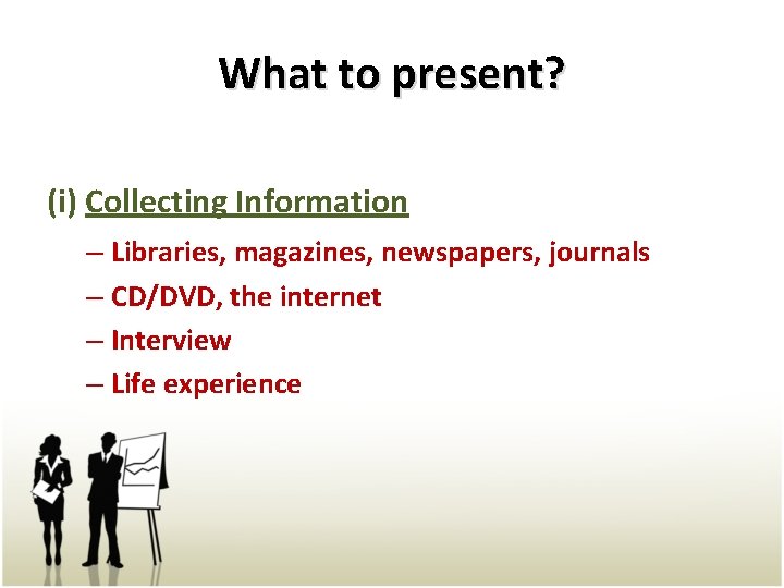 What to present? (i) Collecting Information – Libraries, magazines, newspapers, journals – CD/DVD, the