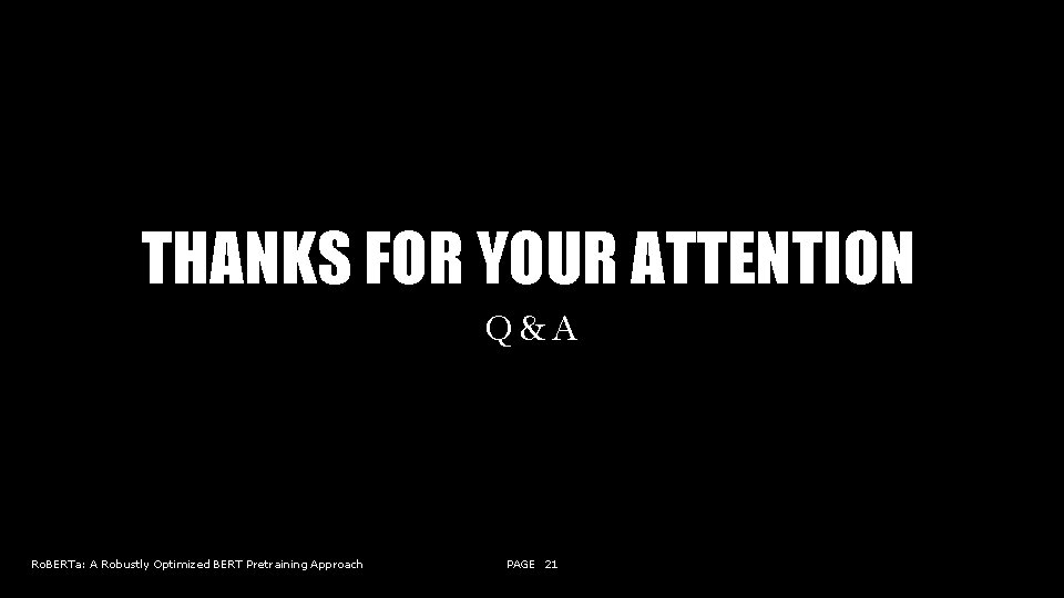 THANKS FOR YOUR ATTENTION Q&A Ro. BERTa: A Robustly Optimized BERT Pretraining Approach PAGE
