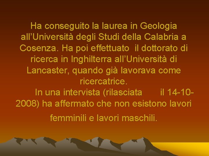 Ha conseguito la laurea in Geologia all’Università degli Studi della Calabria a Cosenza. Ha