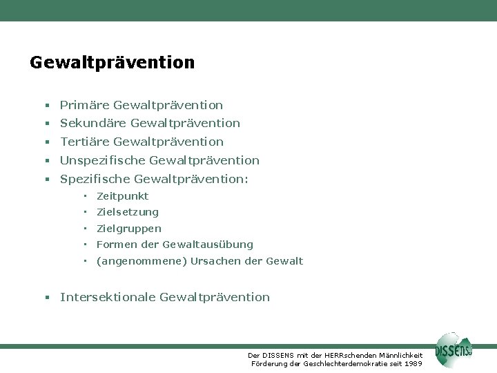 Gewaltprävention Primäre Gewaltprävention Sekundäre Gewaltprävention Tertiäre Gewaltprävention Unspezifische Gewaltprävention Spezifische Gewaltprävention: • Zeitpunkt •