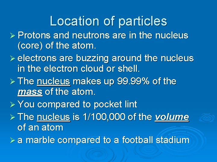 Location of particles Ø Protons and neutrons are in the nucleus (core) of the