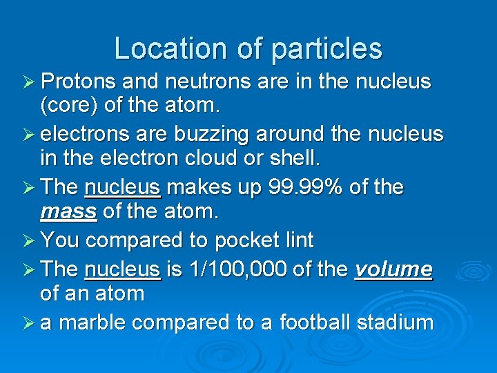 Location of particles Ø Protons and neutrons are in the nucleus (core) of the
