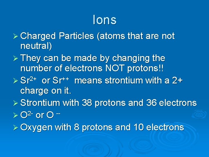 Ions Ø Charged Particles (atoms that are not neutral) Ø They can be made