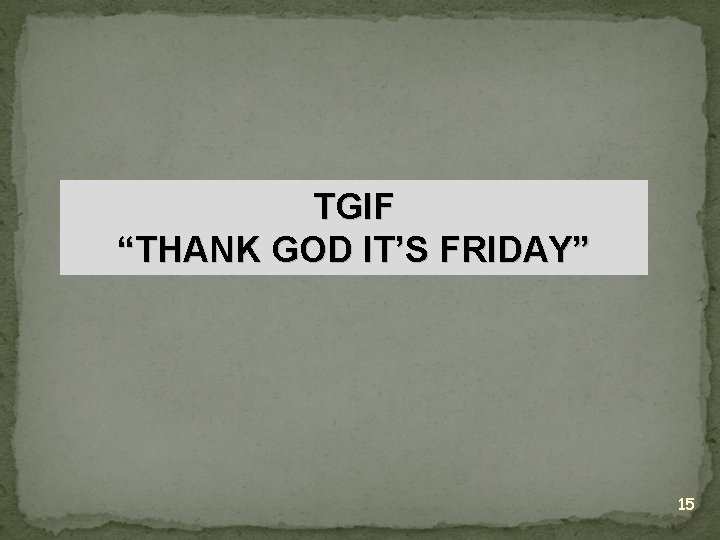 TGIF “THANK GOD IT’S FRIDAY” 15 