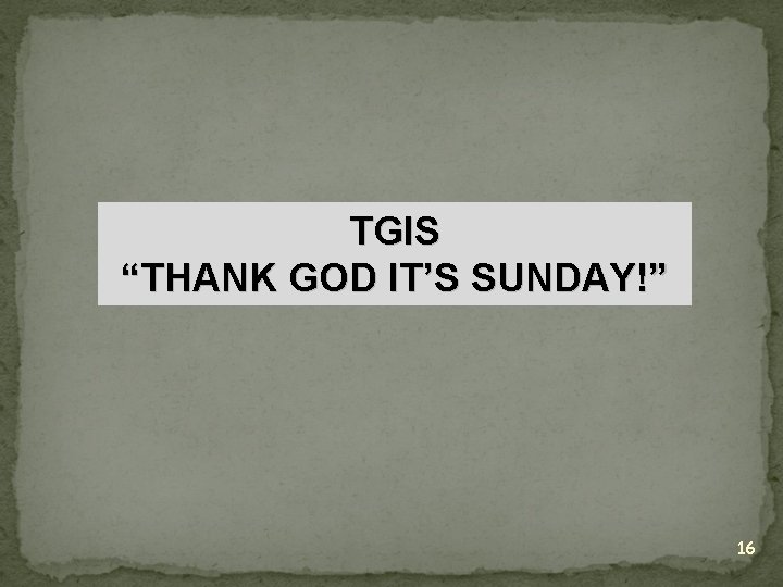 TGIS “THANK GOD IT’S SUNDAY!” 16 