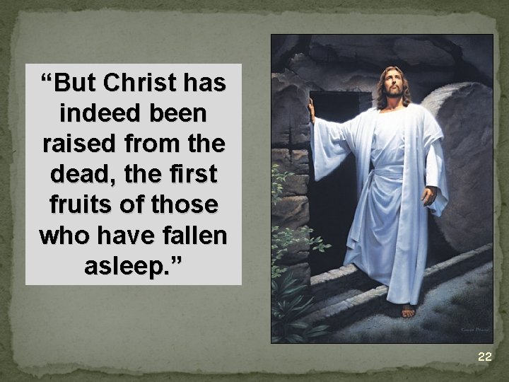 “But Christ has indeed been raised from the dead, the first fruits of those