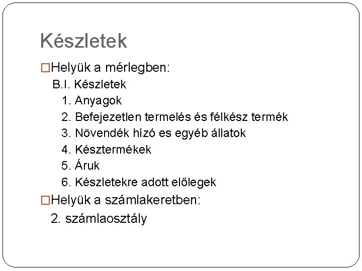 Készletek �Helyük a mérlegben: B. I. Készletek 1. Anyagok 2. Befejezetlen termelés és félkész