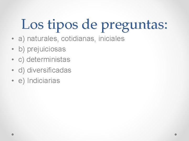 Los tipos de preguntas: • • • a) naturales, cotidianas, iniciales b) prejuiciosas c)