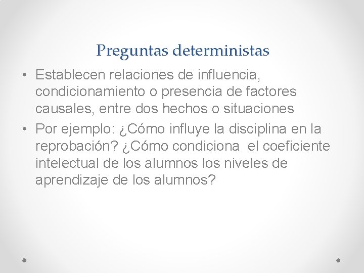 Preguntas deterministas • Establecen relaciones de influencia, condicionamiento o presencia de factores causales, entre