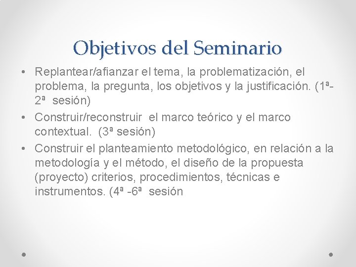Objetivos del Seminario • Replantear/afianzar el tema, la problematización, el problema, la pregunta, los