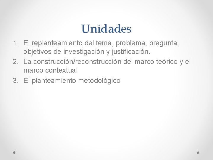 Unidades 1. El replanteamiento del tema, problema, pregunta, objetivos de investigación y justificación. 2.