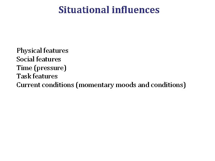 Situational influences Physical features Social features Time (pressure) Task features Current conditions (momentary moods