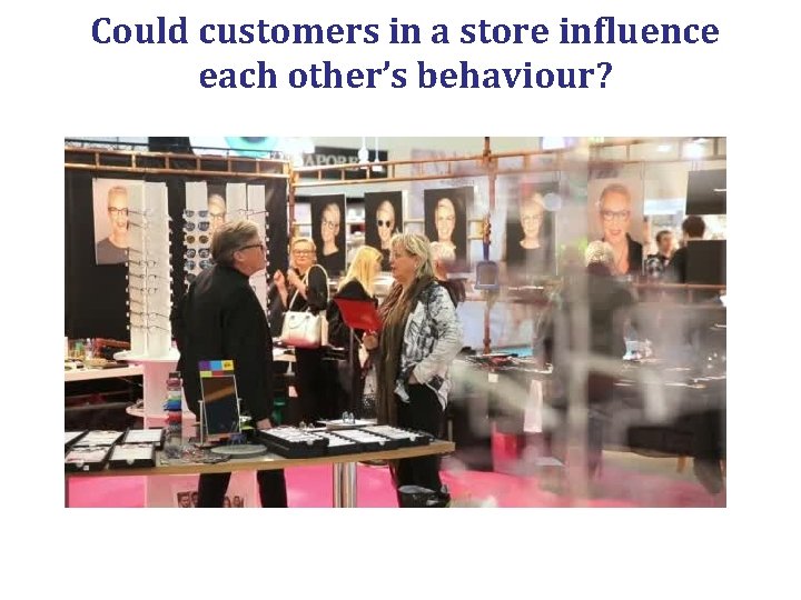 Could customers in a store influence each other’s behaviour? 