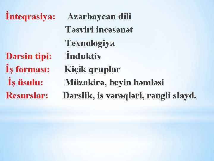 İnteqrasiya: Dərsin tipi: İş forması: İş üsulu: Resurslar: Azərbaycan dili Təsviri incəsənət Texnologiya İnduktiv