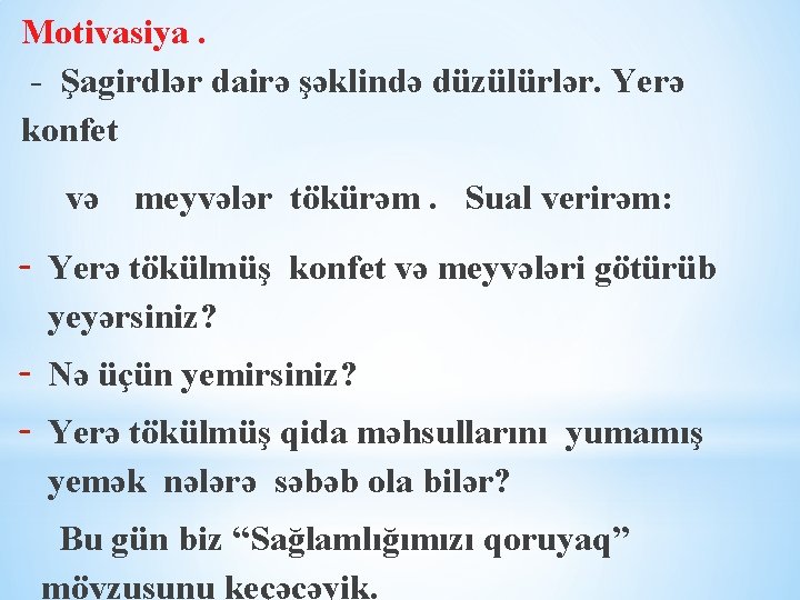 Motivasiya. - Şagirdlər dairə şəklində düzülürlər. Yerə konfet və meyvələr tökürəm. Sual verirəm: -