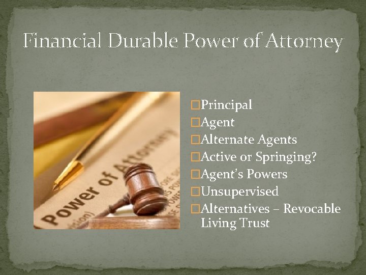 Financial Durable Power of Attorney �Principal �Agent �Alternate Agents �Active or Springing? �Agent’s Powers