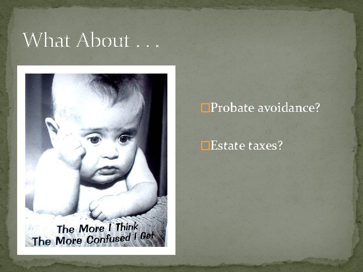What About. . . �Probate avoidance? �Estate taxes? 