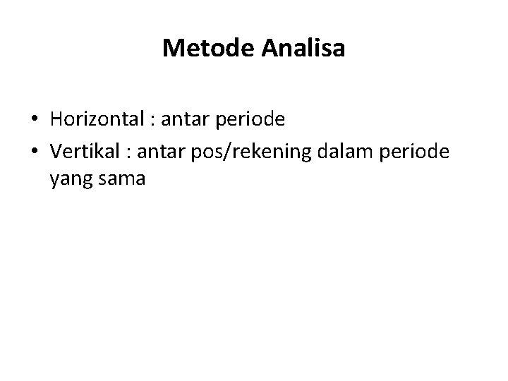 Metode Analisa • Horizontal : antar periode • Vertikal : antar pos/rekening dalam periode