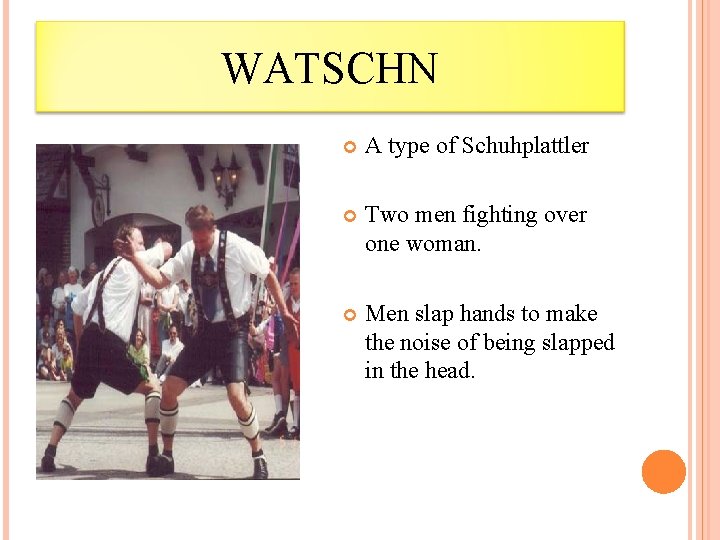 WATSCHN A type of Schuhplattler Two men fighting over one woman. Men slap hands